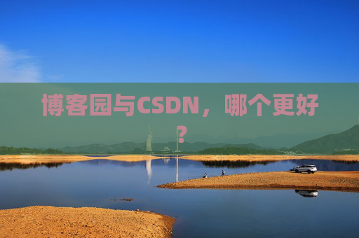 博客园与CSDN，哪个更好？